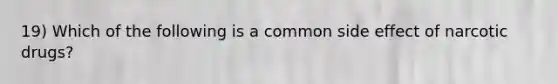 19) Which of the following is a common side effect of narcotic drugs?