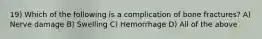 19) Which of the following is a complication of bone fractures? A) Nerve damage B) Swelling C) Hemorrhage D) All of the above
