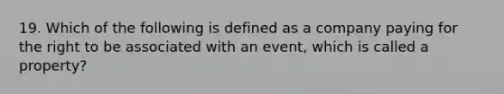 19. Which of the following is defined as a company paying for the right to be associated with an event, which is called a property?