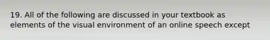 19. All of the following are discussed in your textbook as elements of the visual environment of an online speech except