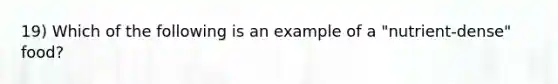 19) Which of the following is an example of a "nutrient-dense" food?