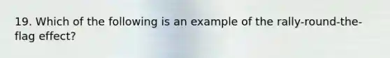 19. Which of the following is an example of the rally-round-the-flag effect?