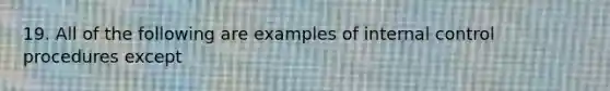 19. All of the following are examples of internal control procedures except