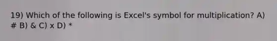 19) Which of the following is Excel's symbol for multiplication? A) # B) & C) x D) *