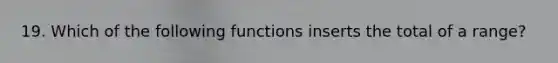 19. Which of the following functions inserts the total of a range?