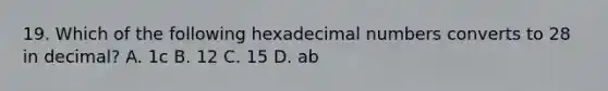 19. Which of the following hexadecimal numbers converts to 28 in decimal? A. 1c B. 12 C. 15 D. ab