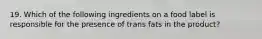 19. Which of the following ingredients on a food label is responsible for the presence of trans fats in the product?