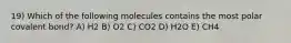 19) Which of the following molecules contains the most polar covalent bond? A) H2 B) O2 C) CO2 D) H2O E) CH4