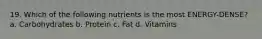 19. Which of the following nutrients is the most ENERGY-DENSE? a. Carbohydrates b. Protein c. Fat d. Vitamins