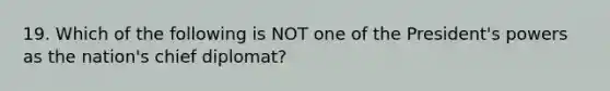 19. Which of the following is NOT one of the President's powers as the nation's chief diplomat?