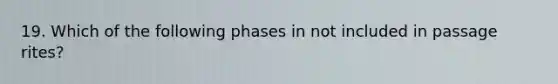 19. Which of the following phases in not included in passage rites?