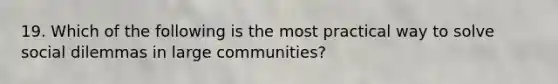 19. Which of the following is the most practical way to solve social dilemmas in large communities?