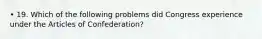 • 19. Which of the following problems did Congress experience under the Articles of Confederation?