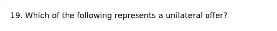 19. Which of the following represents a unilateral offer?