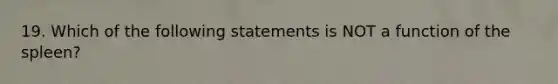 19. Which of the following statements is NOT a function of the spleen?