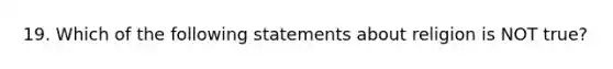 19. Which of the following statements about religion is NOT true?