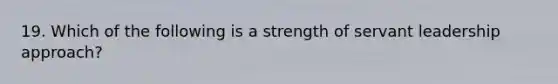 19. Which of the following is a strength of servant leadership approach?