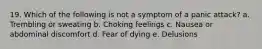 19. Which of the following is not a symptom of a panic attack? a. Trembling or sweating b. Choking feelings c. Nausea or abdominal discomfort d. Fear of dying e. Delusions