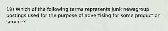 19) Which of the following terms represents junk newsgroup postings used for the purpose of advertising for some product or service?