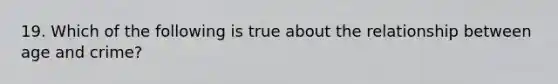 19. Which of the following is true about the relationship between age and crime?