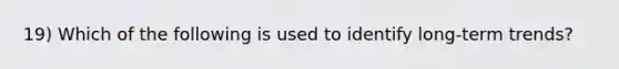 19) Which of the following is used to identify long-term trends?