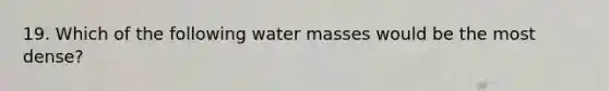 19. Which of the following water masses would be the most dense?