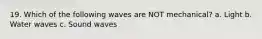 19. Which of the following waves are NOT mechanical? a. Light b. Water waves c. Sound waves