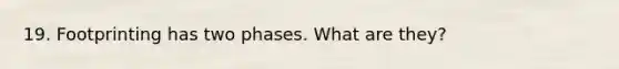 19. Footprinting has two phases. What are they?
