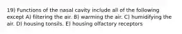 19) Functions of the nasal cavity include all of the following except A) filtering the air. B) warming the air. C) humidifying the air. D) housing tonsils. E) housing olfactory receptors