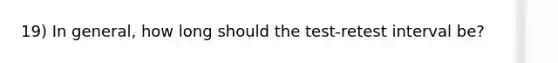 19) In general, how long should the test-retest interval be?