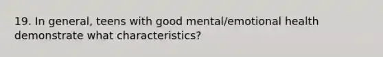 19. In general, teens with good mental/emotional health demonstrate what characteristics?