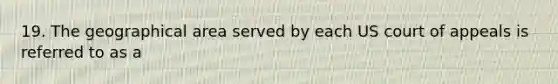 19. The geographical area served by each US court of appeals is referred to as a