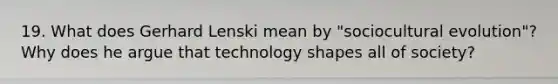 19. What does Gerhard Lenski mean by "sociocultural evolution"? Why does he argue that technology shapes all of society?