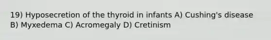 19) Hyposecretion of the thyroid in infants A) Cushing's disease B) Myxedema C) Acromegaly D) Cretinism