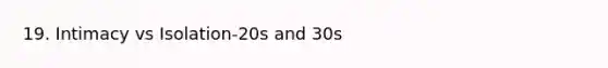 19. Intimacy vs Isolation-20s and 30s