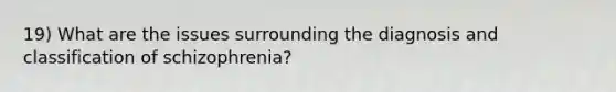 19) What are the issues surrounding the diagnosis and classification of schizophrenia?