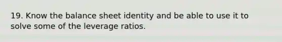 19. Know the balance sheet identity and be able to use it to solve some of the leverage ratios.