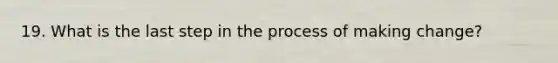 19. What is the last step in the process of making change?