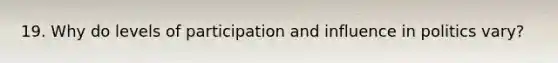 19. Why do levels of participation and influence in politics vary?