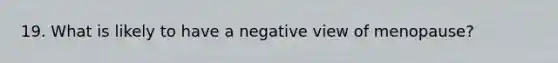 19. What is likely to have a negative view of menopause?