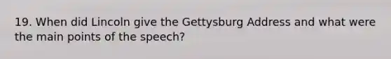 19. When did Lincoln give the Gettysburg Address and what were the main points of the speech?