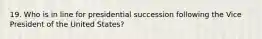 19. Who is in line for presidential succession following the Vice President of the United States?