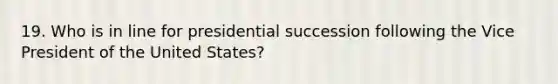 19. Who is in line for presidential succession following the Vice President of the United States?