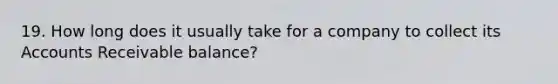 19. How long does it usually take for a company to collect its Accounts Receivable balance?