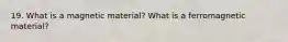 19. What is a magnetic material? What is a ferromagnetic material?