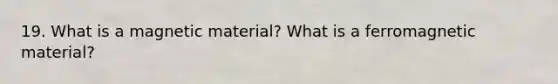 19. What is a magnetic material? What is a ferromagnetic material?