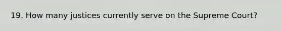 19. How many justices currently serve on the Supreme Court?