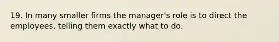 19. In many smaller firms the manager's role is to direct the employees, telling them exactly what to do.