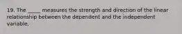 19. The _____ measures the strength and direction of the linear relationship between the dependent and the independent variable.