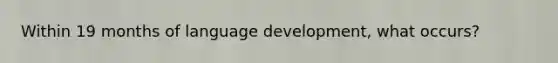 Within 19 months of language development, what occurs?